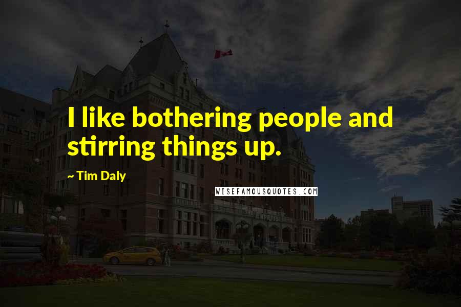 Tim Daly Quotes: I like bothering people and stirring things up.