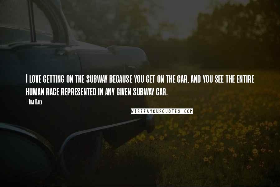 Tim Daly Quotes: I love getting on the subway because you get on the car, and you see the entire human race represented in any given subway car.