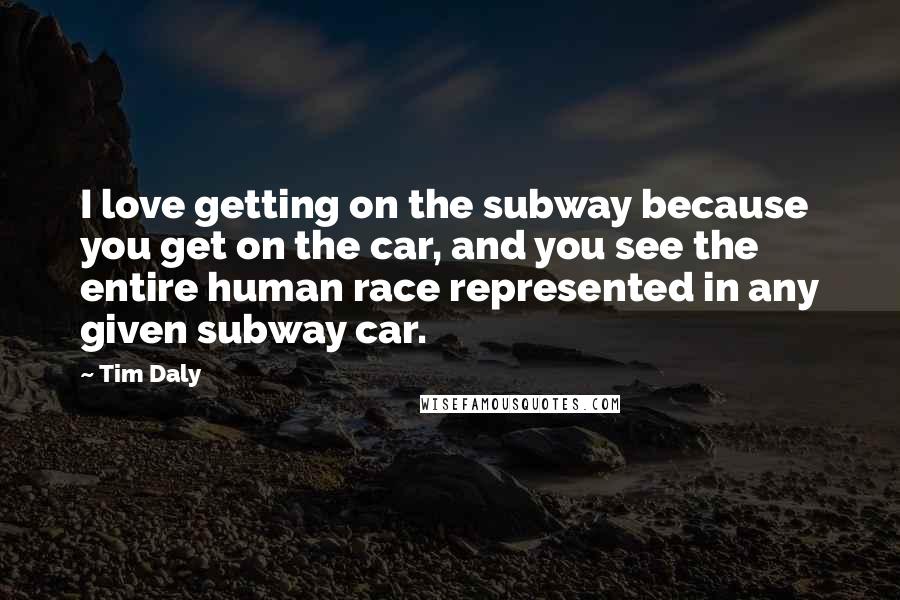 Tim Daly Quotes: I love getting on the subway because you get on the car, and you see the entire human race represented in any given subway car.