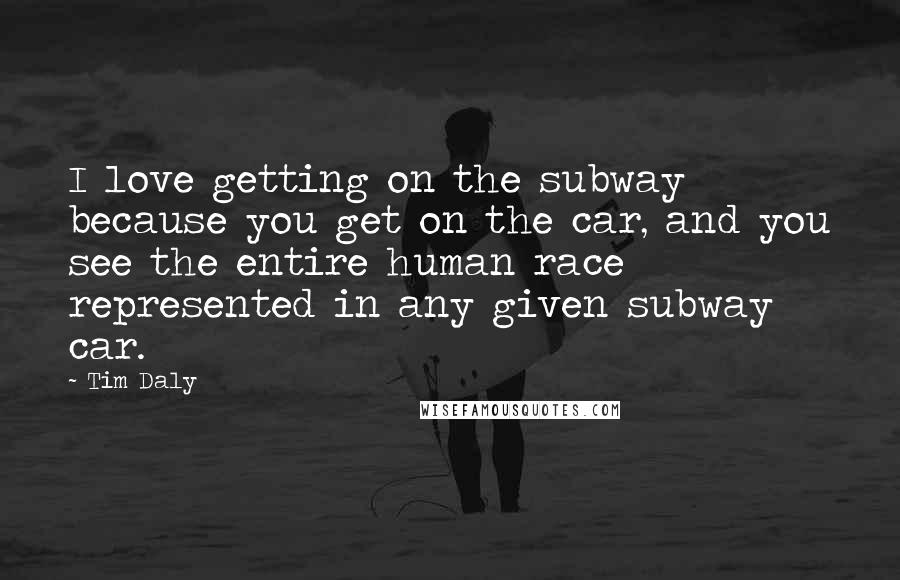 Tim Daly Quotes: I love getting on the subway because you get on the car, and you see the entire human race represented in any given subway car.