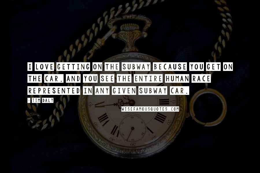 Tim Daly Quotes: I love getting on the subway because you get on the car, and you see the entire human race represented in any given subway car.