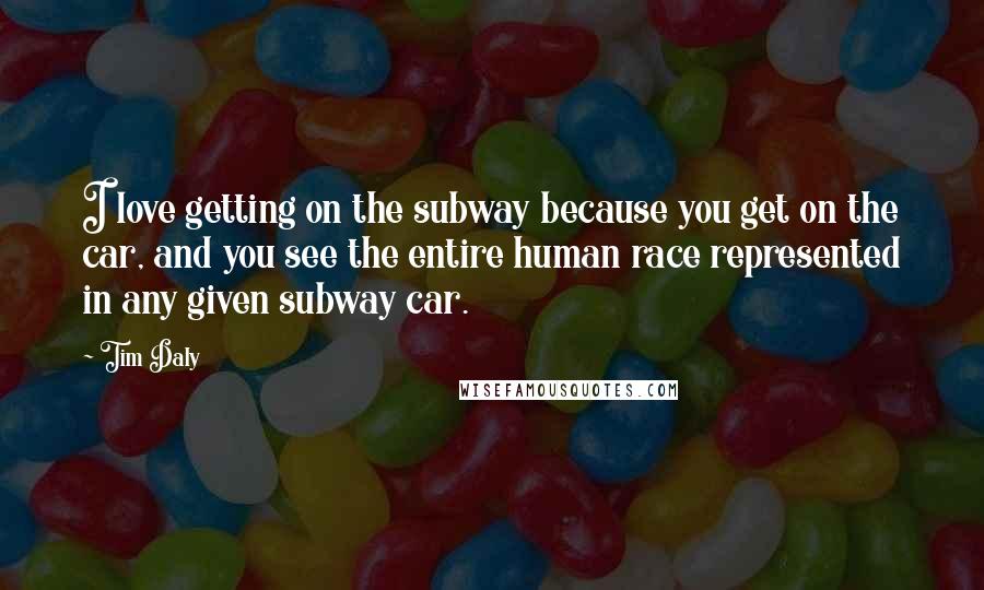 Tim Daly Quotes: I love getting on the subway because you get on the car, and you see the entire human race represented in any given subway car.