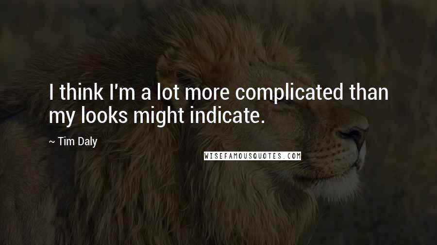 Tim Daly Quotes: I think I'm a lot more complicated than my looks might indicate.