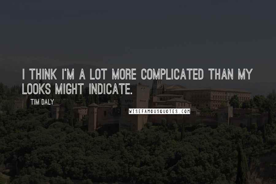 Tim Daly Quotes: I think I'm a lot more complicated than my looks might indicate.