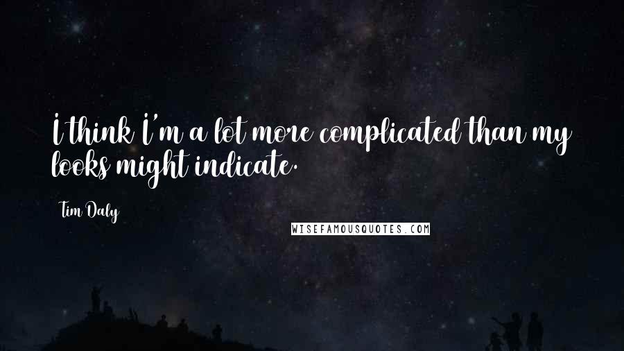 Tim Daly Quotes: I think I'm a lot more complicated than my looks might indicate.