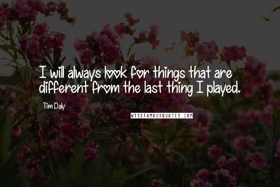 Tim Daly Quotes: I will always look for things that are different from the last thing I played.