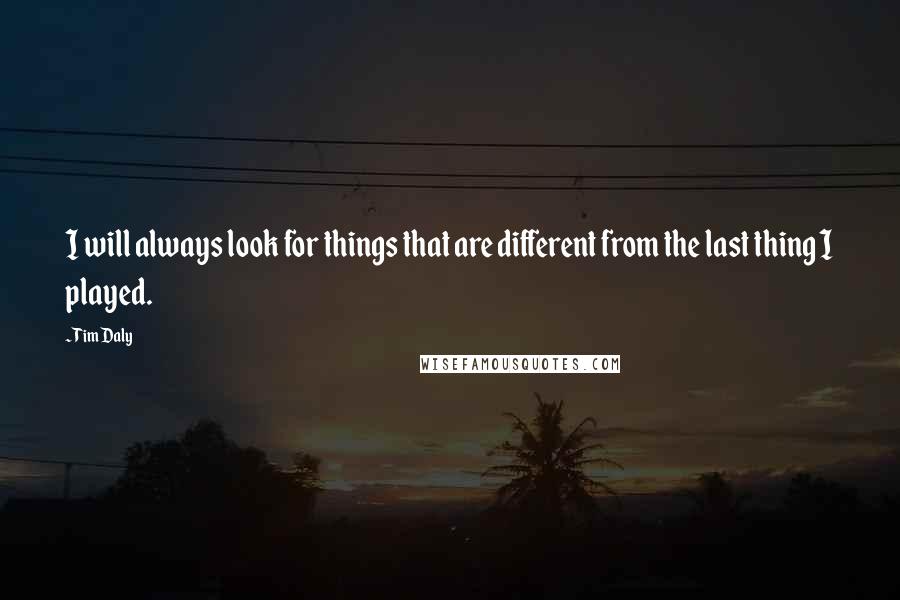 Tim Daly Quotes: I will always look for things that are different from the last thing I played.