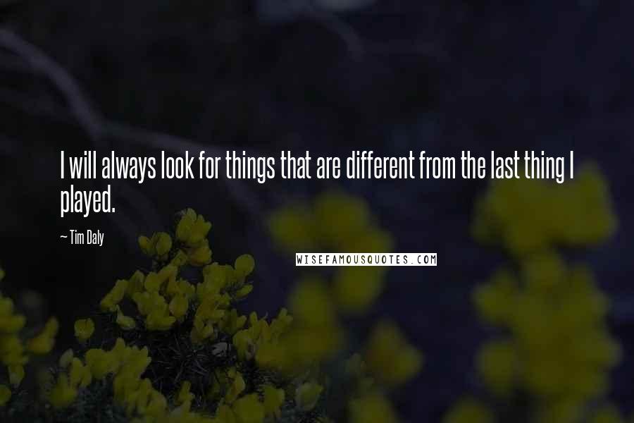 Tim Daly Quotes: I will always look for things that are different from the last thing I played.