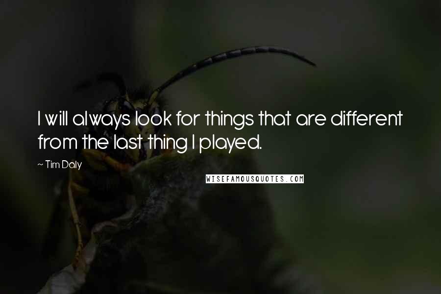 Tim Daly Quotes: I will always look for things that are different from the last thing I played.