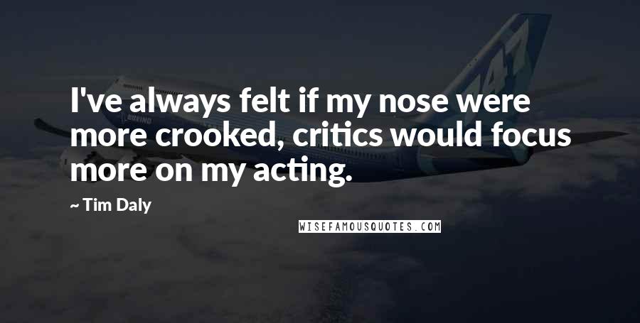 Tim Daly Quotes: I've always felt if my nose were more crooked, critics would focus more on my acting.