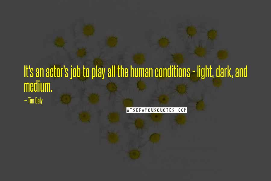 Tim Daly Quotes: It's an actor's job to play all the human conditions - light, dark, and medium.