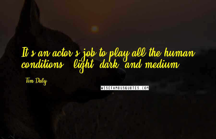 Tim Daly Quotes: It's an actor's job to play all the human conditions - light, dark, and medium.