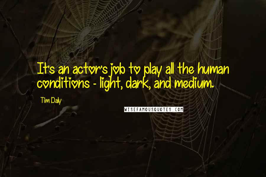 Tim Daly Quotes: It's an actor's job to play all the human conditions - light, dark, and medium.