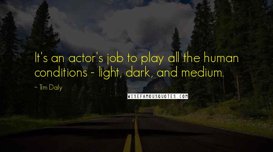 Tim Daly Quotes: It's an actor's job to play all the human conditions - light, dark, and medium.