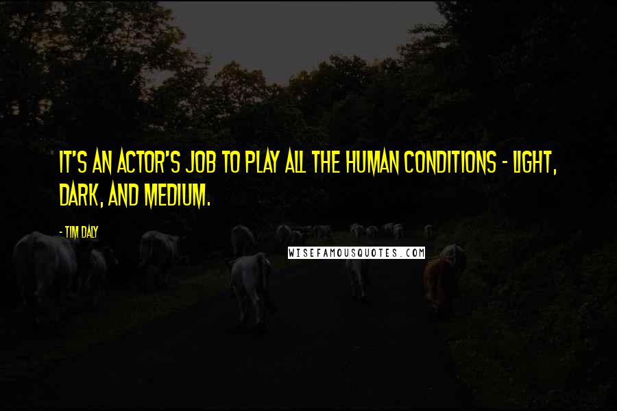 Tim Daly Quotes: It's an actor's job to play all the human conditions - light, dark, and medium.