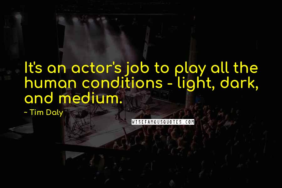 Tim Daly Quotes: It's an actor's job to play all the human conditions - light, dark, and medium.