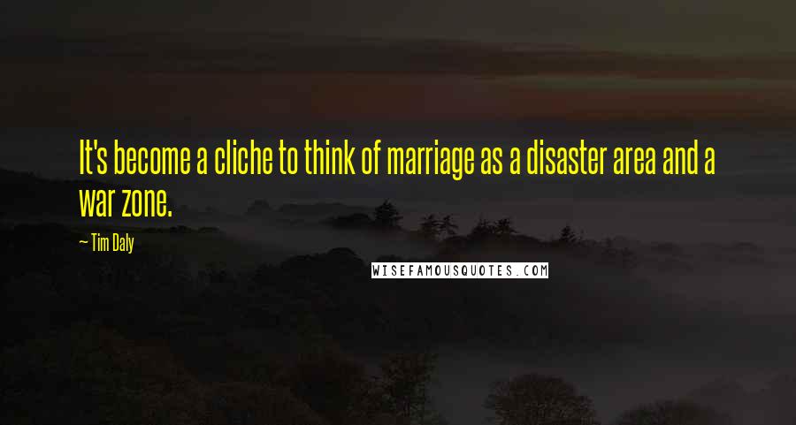 Tim Daly Quotes: It's become a cliche to think of marriage as a disaster area and a war zone.