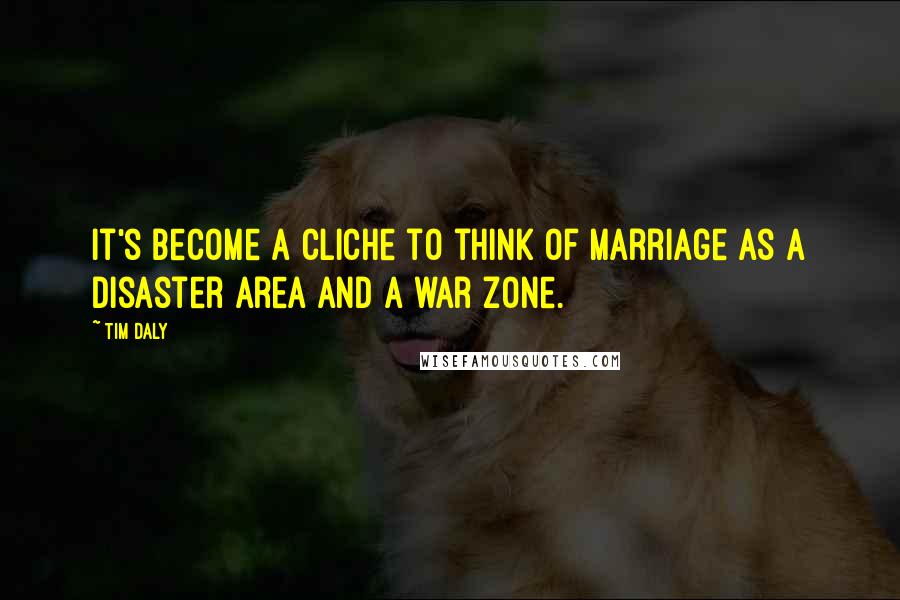 Tim Daly Quotes: It's become a cliche to think of marriage as a disaster area and a war zone.