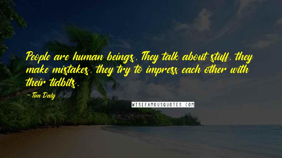 Tim Daly Quotes: People are human beings. They talk about stuff, they make mistakes, they try to impress each other with their tidbits.