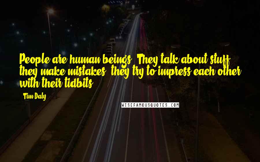 Tim Daly Quotes: People are human beings. They talk about stuff, they make mistakes, they try to impress each other with their tidbits.