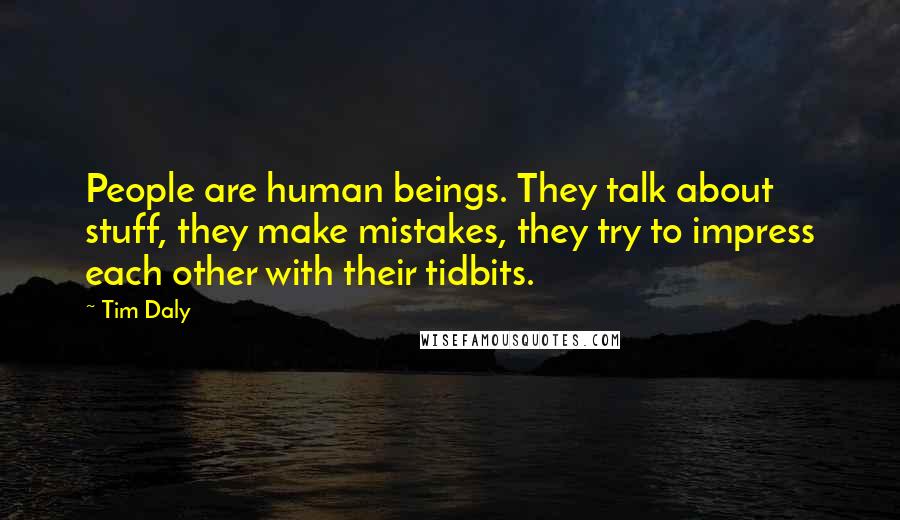 Tim Daly Quotes: People are human beings. They talk about stuff, they make mistakes, they try to impress each other with their tidbits.