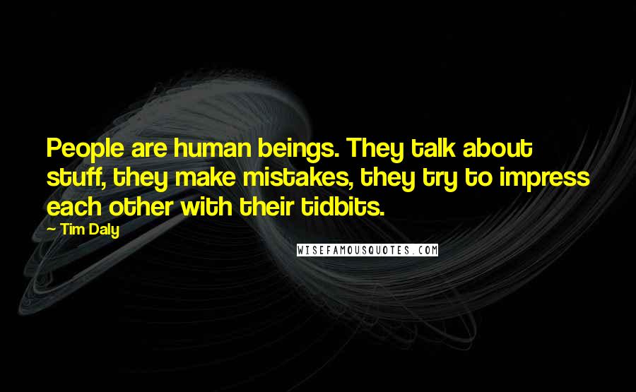 Tim Daly Quotes: People are human beings. They talk about stuff, they make mistakes, they try to impress each other with their tidbits.