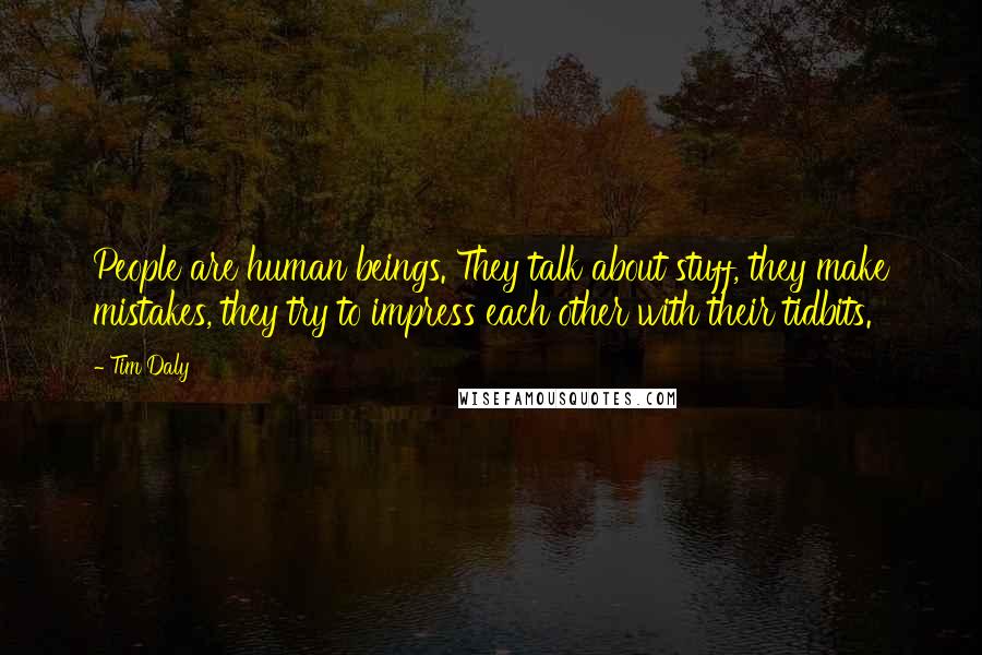 Tim Daly Quotes: People are human beings. They talk about stuff, they make mistakes, they try to impress each other with their tidbits.