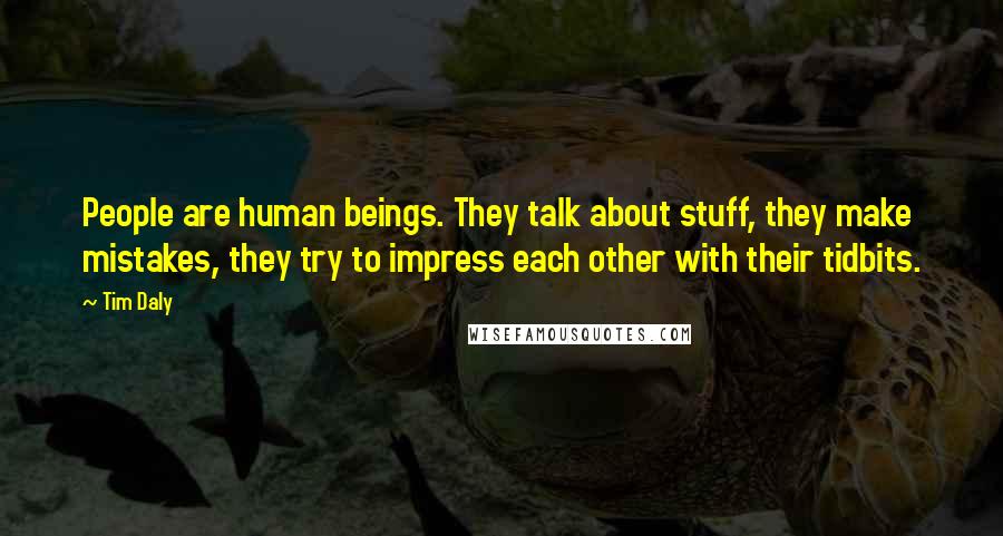 Tim Daly Quotes: People are human beings. They talk about stuff, they make mistakes, they try to impress each other with their tidbits.