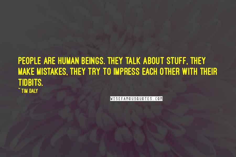 Tim Daly Quotes: People are human beings. They talk about stuff, they make mistakes, they try to impress each other with their tidbits.