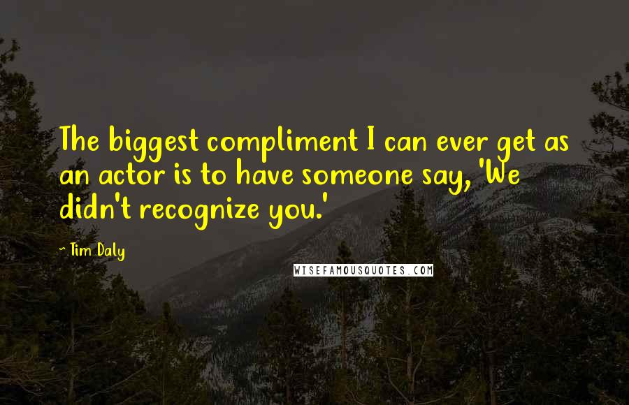 Tim Daly Quotes: The biggest compliment I can ever get as an actor is to have someone say, 'We didn't recognize you.'