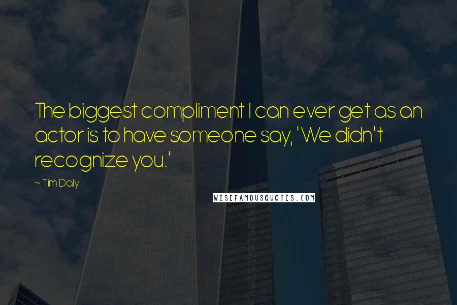 Tim Daly Quotes: The biggest compliment I can ever get as an actor is to have someone say, 'We didn't recognize you.'
