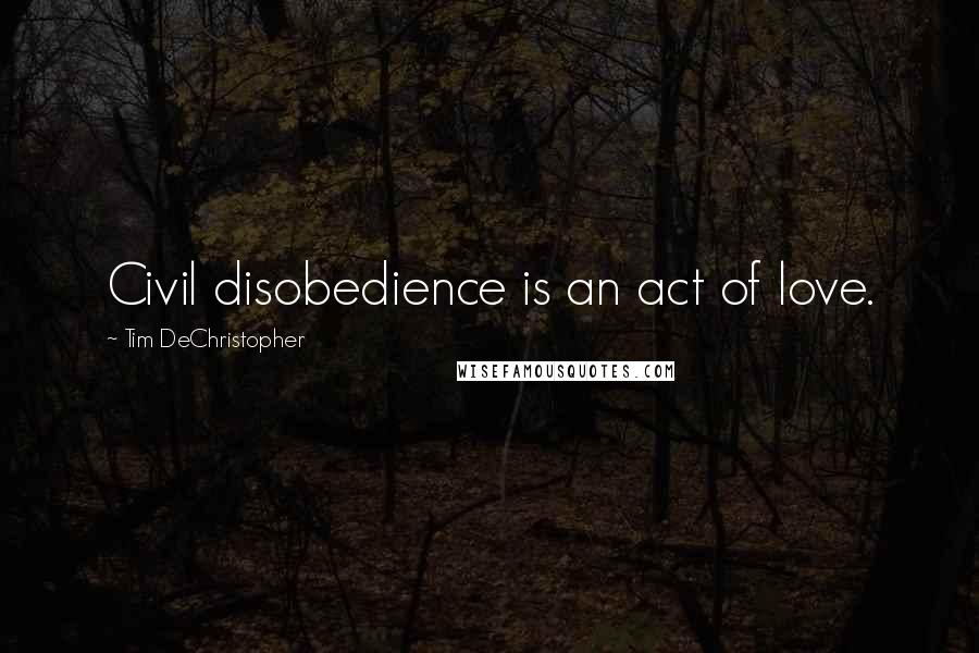 Tim DeChristopher Quotes: Civil disobedience is an act of love.