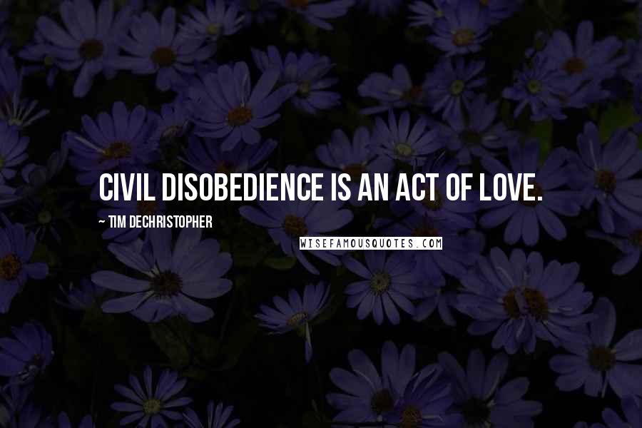 Tim DeChristopher Quotes: Civil disobedience is an act of love.