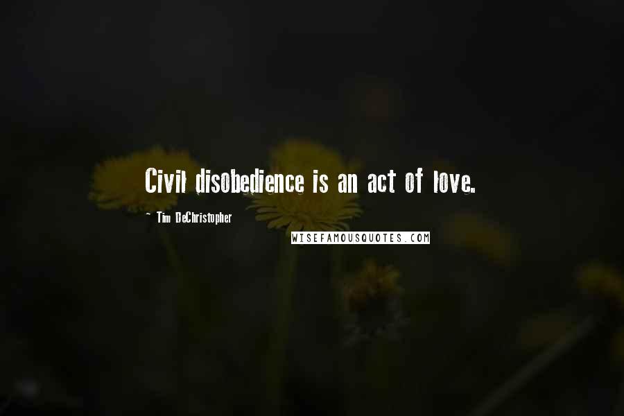 Tim DeChristopher Quotes: Civil disobedience is an act of love.