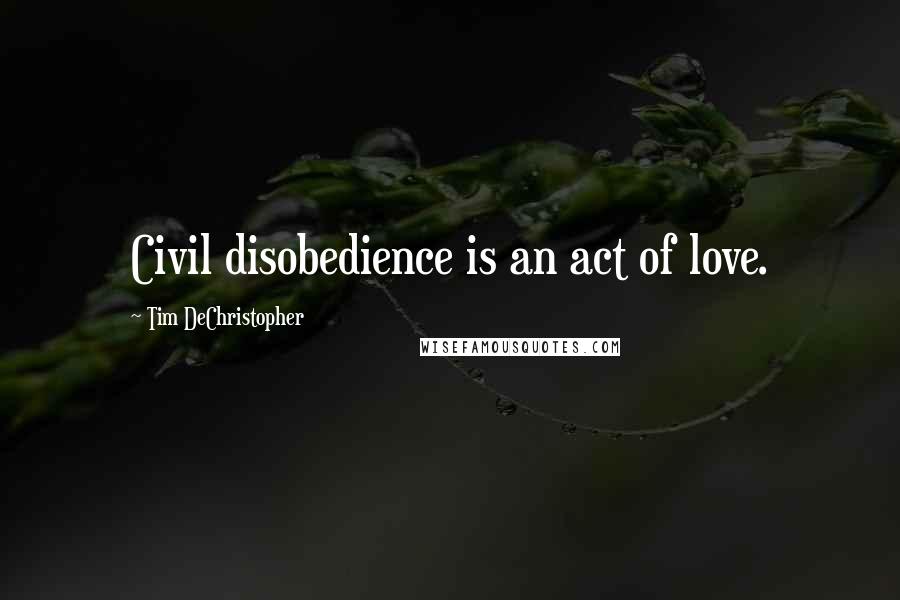 Tim DeChristopher Quotes: Civil disobedience is an act of love.
