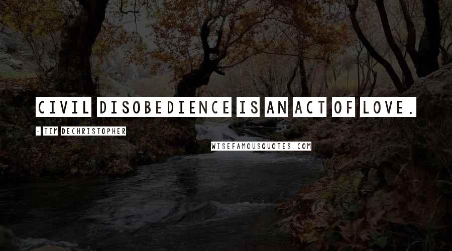 Tim DeChristopher Quotes: Civil disobedience is an act of love.