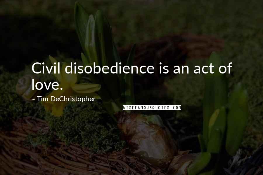 Tim DeChristopher Quotes: Civil disobedience is an act of love.