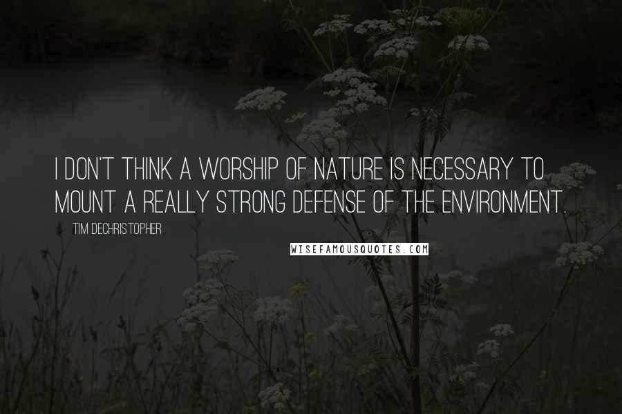 Tim DeChristopher Quotes: I don't think a worship of nature is necessary to mount a really strong defense of the environment.