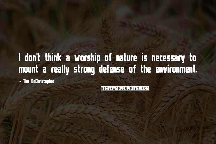 Tim DeChristopher Quotes: I don't think a worship of nature is necessary to mount a really strong defense of the environment.