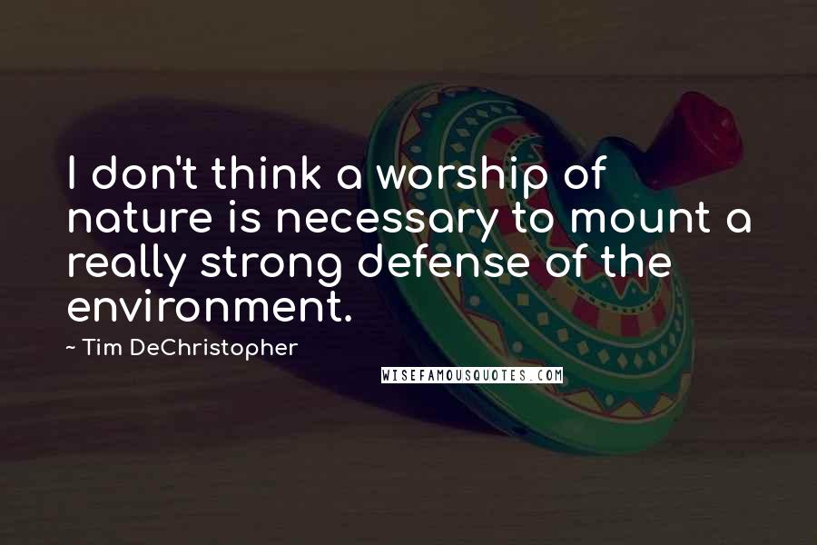Tim DeChristopher Quotes: I don't think a worship of nature is necessary to mount a really strong defense of the environment.