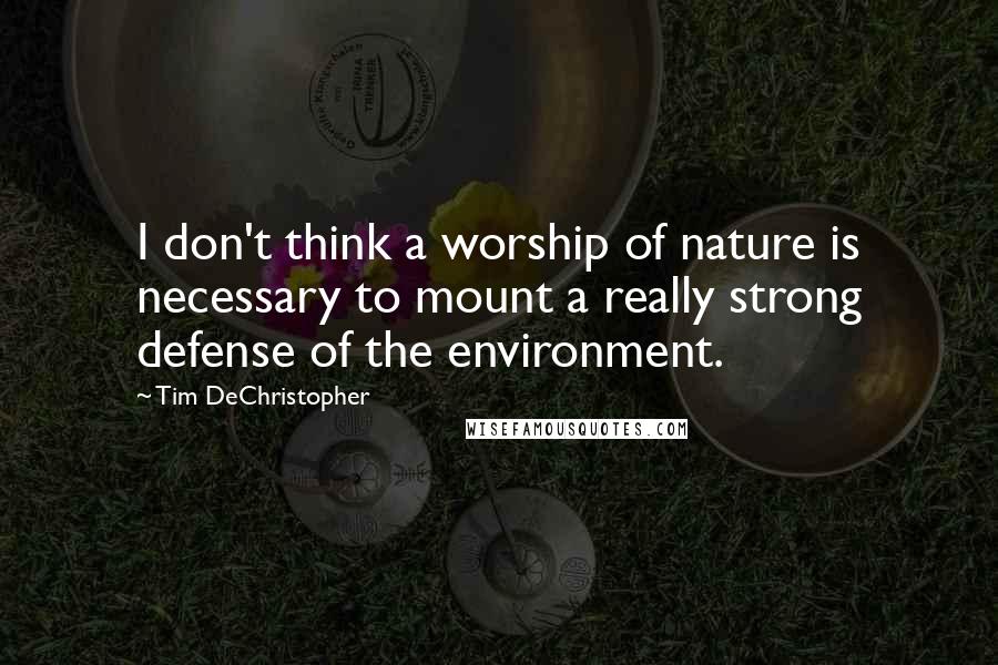 Tim DeChristopher Quotes: I don't think a worship of nature is necessary to mount a really strong defense of the environment.