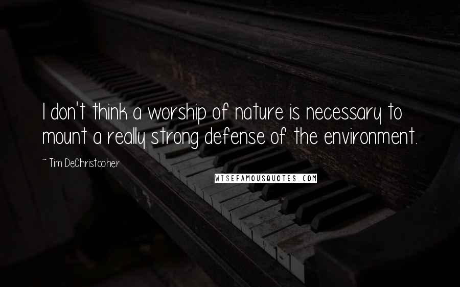 Tim DeChristopher Quotes: I don't think a worship of nature is necessary to mount a really strong defense of the environment.