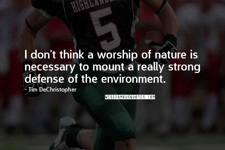 Tim DeChristopher Quotes: I don't think a worship of nature is necessary to mount a really strong defense of the environment.