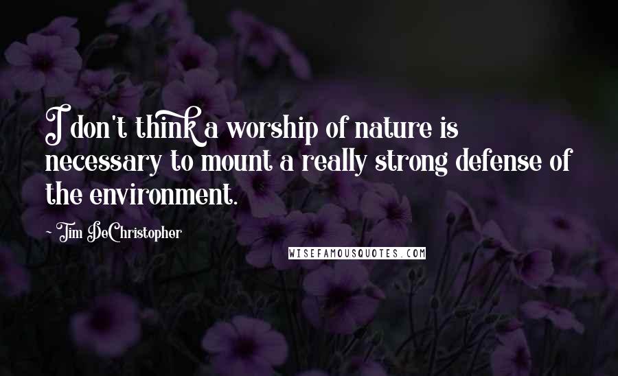 Tim DeChristopher Quotes: I don't think a worship of nature is necessary to mount a really strong defense of the environment.