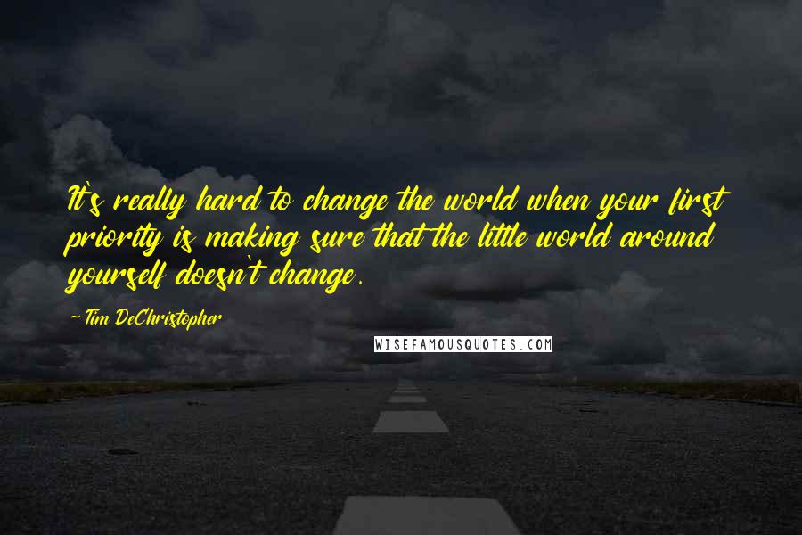 Tim DeChristopher Quotes: It's really hard to change the world when your first priority is making sure that the little world around yourself doesn't change.