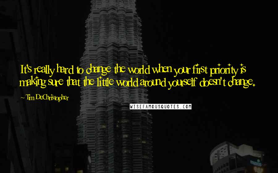 Tim DeChristopher Quotes: It's really hard to change the world when your first priority is making sure that the little world around yourself doesn't change.