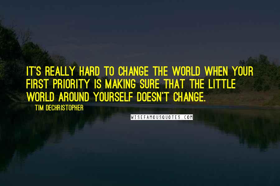 Tim DeChristopher Quotes: It's really hard to change the world when your first priority is making sure that the little world around yourself doesn't change.