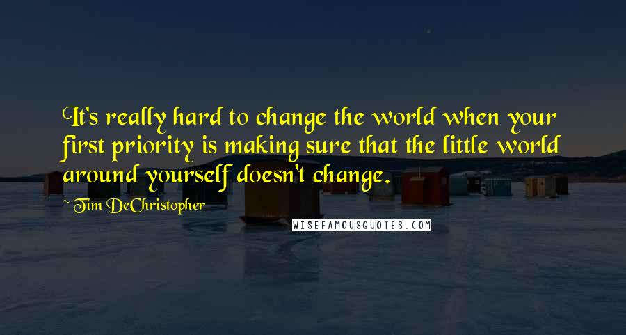 Tim DeChristopher Quotes: It's really hard to change the world when your first priority is making sure that the little world around yourself doesn't change.