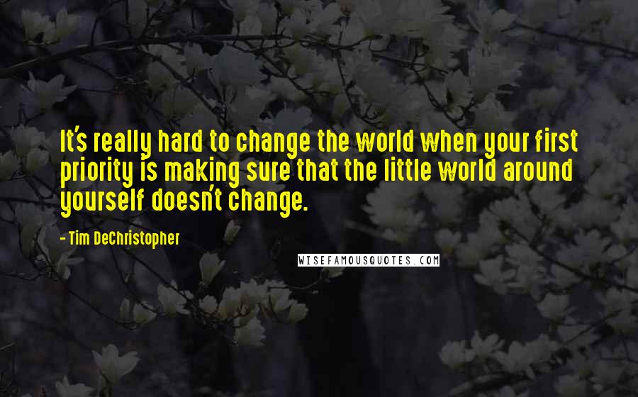 Tim DeChristopher Quotes: It's really hard to change the world when your first priority is making sure that the little world around yourself doesn't change.