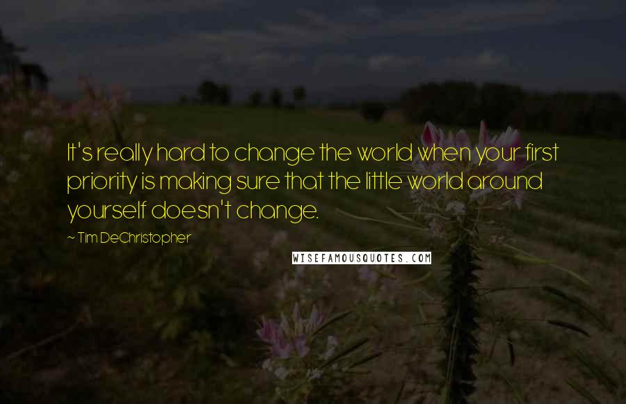 Tim DeChristopher Quotes: It's really hard to change the world when your first priority is making sure that the little world around yourself doesn't change.